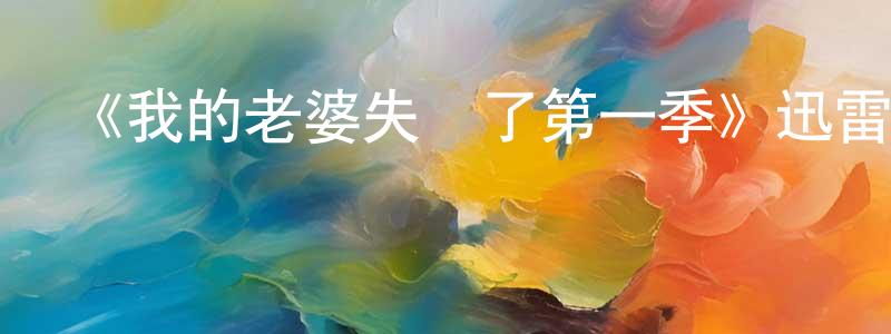 遲文超發布《我的老婆失憶了第一季》迅雷下載/在線觀看-都市情感-美劇天堂